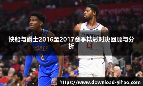 快船与爵士2016至2017赛季精彩对决回顾与分析