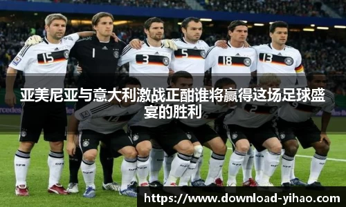 亚美尼亚与意大利激战正酣谁将赢得这场足球盛宴的胜利